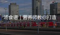 湯食譜｜營養(yǎng)師教你打造小紅書的美味湯品