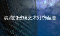 沸騰的玻璃藝術(shù)燈飾至高之美,圖片新聞