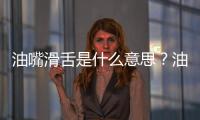 油嘴滑舌是什么意思？油嘴滑舌的近義詞是什么有哪些？