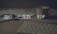 油價“三連跌” 92#汽油重回“8元時代”