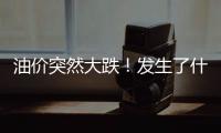 油價突然大跌！發(fā)生了什么