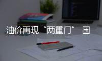 油價(jià)再現(xiàn)“兩重門” 國(guó)際唱空、國(guó)內(nèi)蠢蠢欲漲