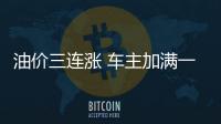 油價三連漲 車主加滿一箱油將多花10.5元左右