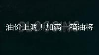 油價上調！加滿一箱油將多花8元，下一輪或繼續上漲