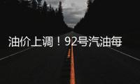油價上調！92號汽油每升上調0.06元