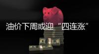 油價下周或迎“四連漲”，預計每升漲超0.16元