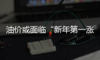 油價或面臨“新年第一漲”！