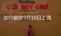 油價最快9月10日上調(diào) 預(yù)計(jì)幅度350元/噸左右