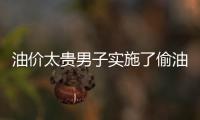 油價太貴男子實施了偷油行為：1個月偷100升汽油