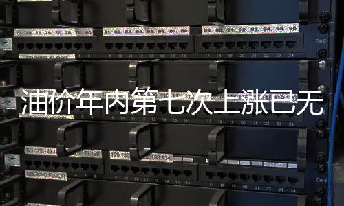 油價年內第七次上漲已無懸念