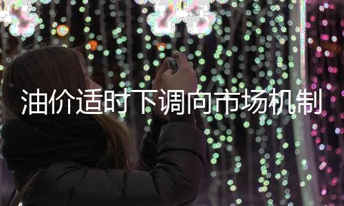 油價適時下調向市場機制再邁一步