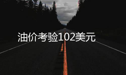 油價考驗102美元