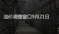 油價調(diào)整窗口9月21日開啟：預(yù)計(jì)大跌