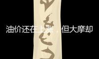 油價還在上漲，但大摩卻下調了油價及需求預測
