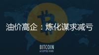 油價高企：煉化謀求減虧