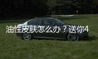 油性皮膚怎么辦？送你4個小妙招來改善