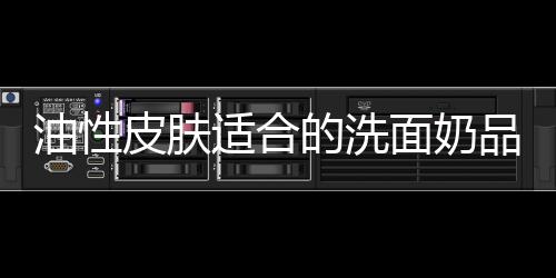 油性皮膚適合的洗面奶品牌，溫和清潔減少痘痘困擾