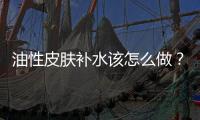 油性皮膚補(bǔ)水該怎么做？