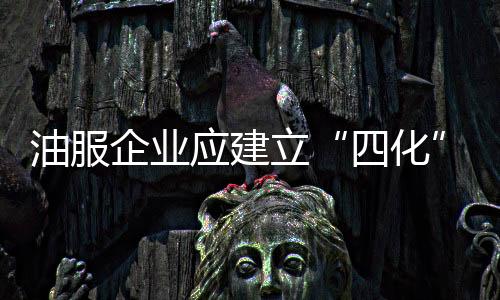 油服企業應建立“四化”管理模式