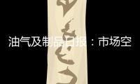 油氣及制品日報：市場空好交織，國際油價震蕩收漲