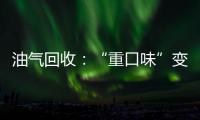 油氣回收：“重口味”變“小清新”