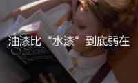 油漆比“水漆”到底弱在何方？