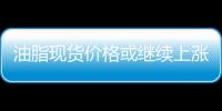 油脂現(xiàn)貨價(jià)格或繼續(xù)上漲