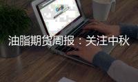油脂期貨周報：關注中秋旺季備貨需求