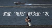油船“退熱”散貨船“發(fā)燒”