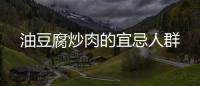 油豆腐炒肉的宜忌人群