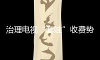 治理電視“套娃”收費勢在必行