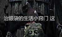 治眼袋的生活小竅門 這么做眼袋真的不見了