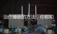 治療睡眠的方法，你都知道多少