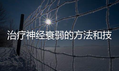 治療神經(jīng)衰弱的方法和技巧
