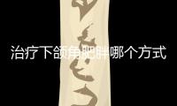 治療下頜角肥胖哪個(gè)方式比較好