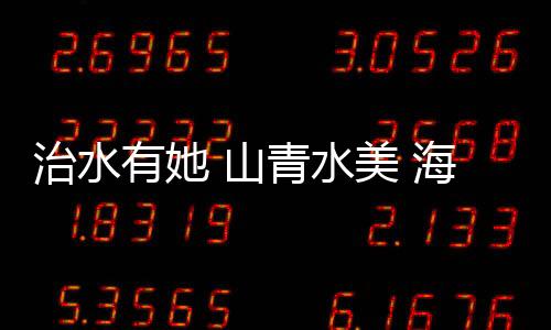 治水有她 山青水美 海南省婦聯“六水共治”巾幗行動深入基層守護青綠