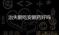 治失眠吃安眠藥好嗎