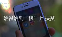 治貧治到“根”上 扶貧扶到“心”上