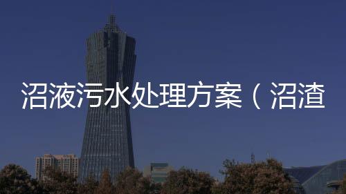 沼液污水處理方案（沼渣沼液的處理方式）