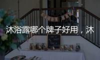 沐浴露哪個牌子好用，沐浴露什么牌子最好用