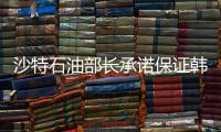沙特石油部長承諾保證韓國能源供應安全