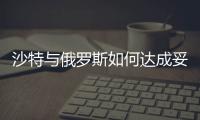 沙特與俄羅斯如何達成妥協(xié)，使油價企穩(wěn)？