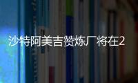 沙特阿美吉贊煉廠將在2015年建成投產
