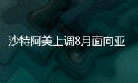 沙特阿美上調8月面向亞洲和美洲的原油官方售價