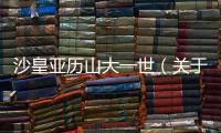 沙皇亞歷山大一世（關(guān)于沙皇亞歷山大一世的基本情況說明介紹）