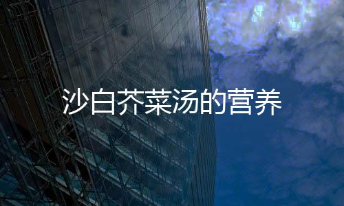 沙白芥菜湯的營(yíng)養(yǎng)