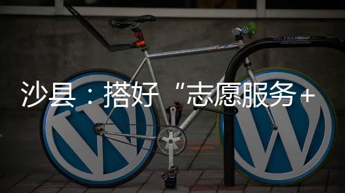 沙縣：搭好“志愿服務+”平臺 助力文明實踐