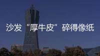 沙發“厚牛皮”碎得像紙片