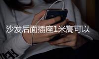 沙發(fā)后面插座1米高可以嗎？沙發(fā)后面插座高度的最佳選擇