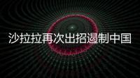 沙拉拉再次出招遏制中國優(yōu)勢 整體球取代兩半球